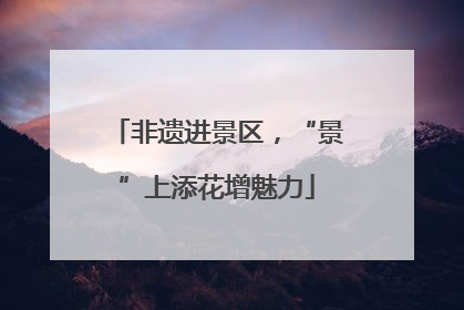 非遗进景区，“景”上添花增魅力