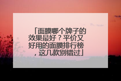 面膜哪个牌子的效果最好？平价又好用的面膜排行榜，这几款别错过
