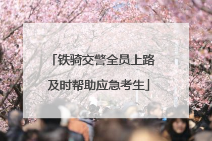 铁骑交警全员上路 及时帮助应急考生