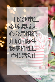 长沙市生态环境局天心分局组织开展国际生物多样性日宣传活动