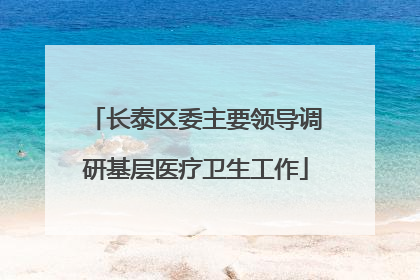 长泰区委主要领导调研基层医疗卫生工作