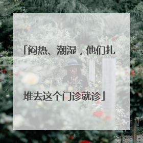 闷热、潮湿，他们扎堆去这个门诊就诊