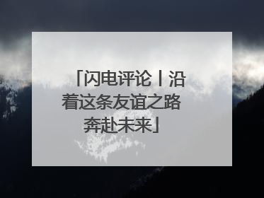 闪电评论丨沿着这条友谊之路奔赴未来