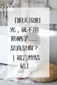 阴天没阳光，就不用防晒了……是真是假？｜谣言终结站