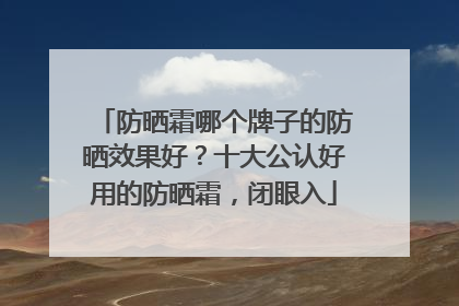 防晒霜哪个牌子的防晒效果好？十大公认好用的防晒霜，闭眼入