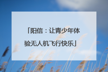 阳信：让青少年体验无人机飞行快乐