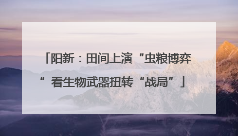 阳新：田间上演“虫粮博弈”看生物武器扭转“战局”