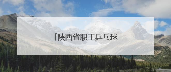 陕西省职工乒乓球比赛在西安开赛