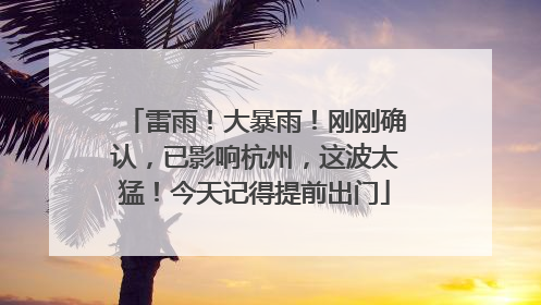 雷雨！大暴雨！刚刚确认，已影响杭州，这波太猛！今天记得提前出门