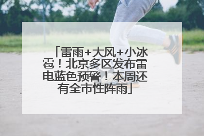 雷雨+大风+小冰雹！北京多区发布雷电蓝色预警！本周还有全市性阵雨