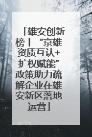 雄安创新榜丨“京雄资质互认+扩权赋能”政策助力疏解企业在雄安新区落地运营