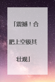 震撼！合肥上空极其壮观
