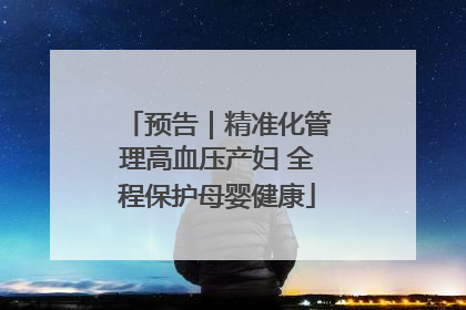 预告｜精准化管理高血压产妇 全程保护母婴健康