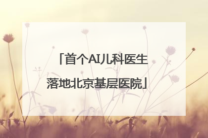 首个AI儿科医生落地北京基层医院