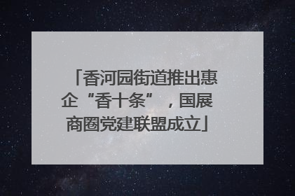 香河园街道推出惠企“香十条”，国展商圈党建联盟成立