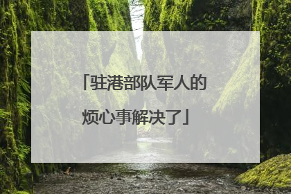 驻港部队军人的烦心事解决了