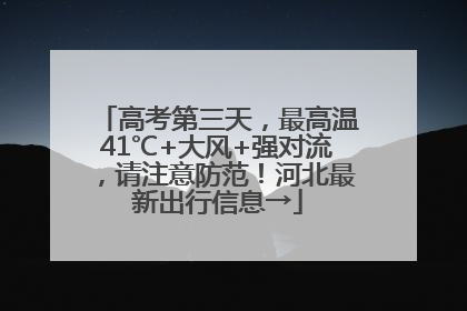 高考第三天，最高温41℃+大风+强对流，请注意防范！河北最新出行信息→