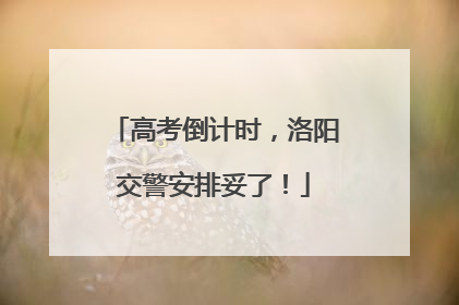 高考倒计时，洛阳交警安排妥了！