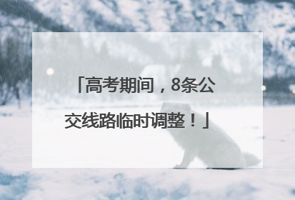 高考期间，8条公交线路临时调整！