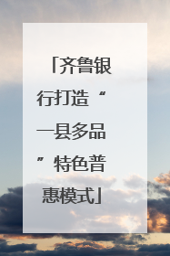 齐鲁银行打造“一县多品”特色普惠模式