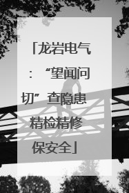 龙岩电气：“望闻问切”查隐患 精检精修保安全