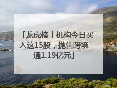 龙虎榜丨机构今日买入这15股，抛售跨境通1.19亿元