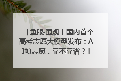 鱼眼·围观丨国内首个高考志愿大模型发布：AI填志愿，靠不靠谱？