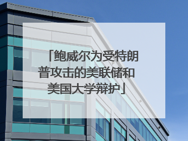 鲍威尔为受特朗普攻击的美联储和美国大学辩护