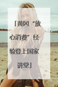 黄冈“放心消费”经验登上国家讲堂