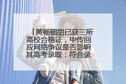 黄杨钿甜已获三所高校合格证,中传回应网络争议是否影响其高考录取:符合录取条件就能录取