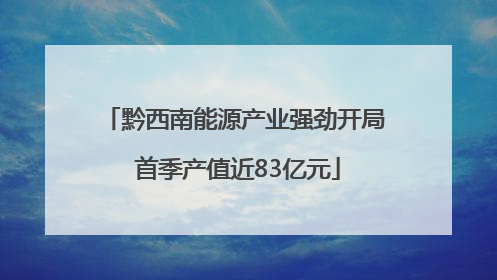 黔西南能源产业强劲开局 首季产值近83亿元