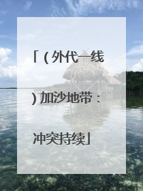 （外代一线）加沙地带：冲突持续