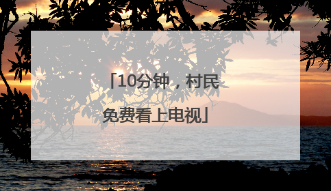 10分钟，村民免费看上电视