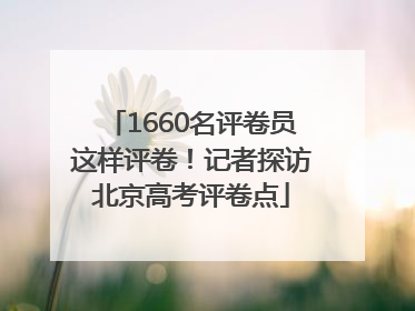 1660名评卷员这样评卷！记者探访北京高考评卷点