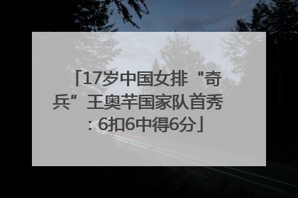 17岁中国女排“奇兵”王奥芊国家队首秀：6扣6中得6分