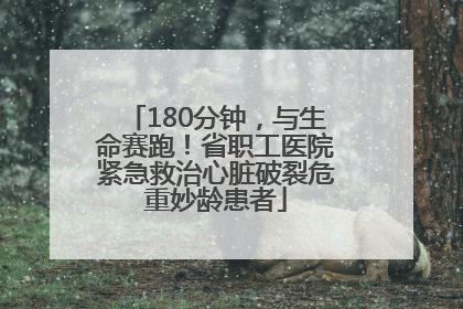180分钟，与生命赛跑！省职工医院紧急救治心脏破裂危重妙龄患者