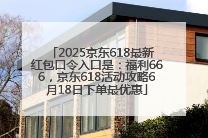 2025京东618最新红包口令入口是：福利666，京东618活动攻略6月18日下单最优惠