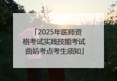 2025年医师资格考试实践技能考试曲靖考点考生须知