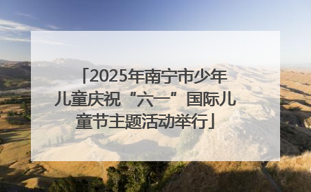 2025年南宁市少年儿童庆祝“六一”国际儿童节主题活动举行