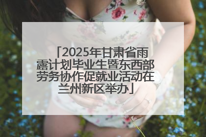 2025年甘肃省雨露计划毕业生暨东西部劳务协作促就业活动在兰州新区举办