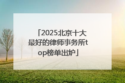 2025北京十大最好的律师事务所top榜单出炉