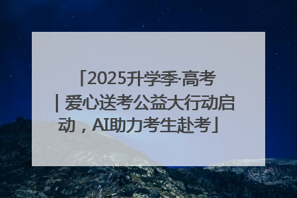2025升学季·高考｜爱心送考公益大行动启动，AI助力考生赴考