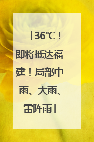 36℃！即将抵达福建！局部中雨、大雨、雷阵雨