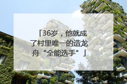 36岁，他就成了村里唯一的造龙舟“全能选手”