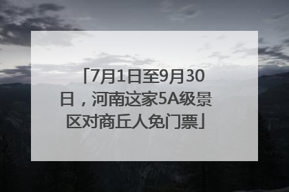 7月1日至9月30日，河南这家5A级景区对商丘人免门票