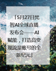 5月27日梵智AI全球直播发布会——AI赋能，打造高变现流量账号的全新纪元