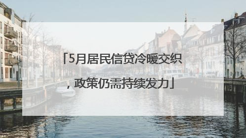5月居民信贷冷暖交织，政策仍需持续发力
