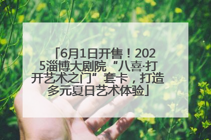 6月1日开售！2025淄博大剧院“八喜·打开艺术之门”套卡，打造多元夏日艺术体验