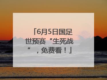 6月5日国足世预赛“生死战”，免费看！