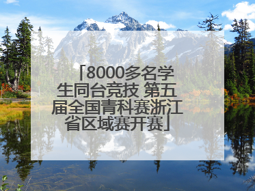8000多名学生同台竞技 第五届全国青科赛浙江省区域赛开赛